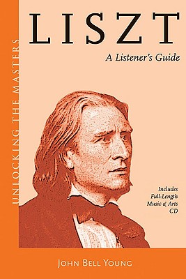 Liszt: A Listener's Guide To His Piano Works (Unlocking The Masters Series #18)