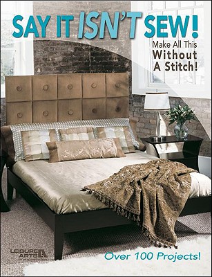 Say It Isn't Sew! Make All this Without a Stitch! (Leisure Arts #3659)