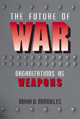 The Future of War: Organizations as Weapons (Issues in 21st Century Warfare)