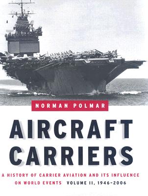 Aircraft Carriers: A History of Carrier Aviation and Its Influence on World Events, Volume II: 1946-2006