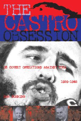 The Castro Obsession: U.S. Covert Operations Against Cuba, 1959-1965