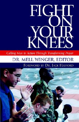 Image for Fight on Your Knees: Calling Men to Action Through Transforming Prayerforeword by Dr. Jack Hayford Fight on Your Knees: Calling Men to Action Through Transforming Prayerforeword by Dr. Jack Hayford