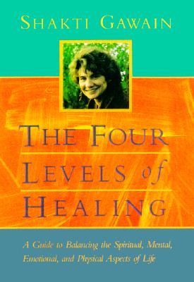 The Four Levels of Healing: A Guide to Balancing the Spiritual, Mental, Emotional, and Physical Aspects of Life (Gawain, Shakti)