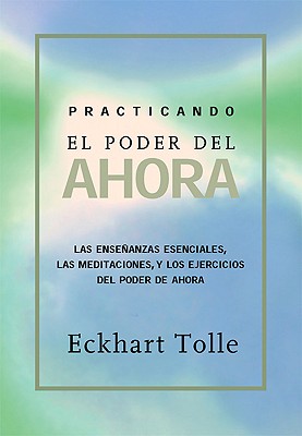 Practicando el poder de ahora / Practicing the Power of Now: Ensenanzas, Meditaciones y Ejercicios Escenciales Extraidos de el Poder del Ahora / . from The Power of Now (Spanish Edition)
