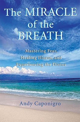 The Miracle of the Breath: Mastering Fear, Healing Illness, and Experiencing the Divine