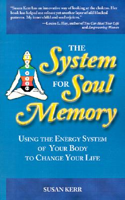 System for Soul Memory: Using the Energy System of Your Body to Change Your Life