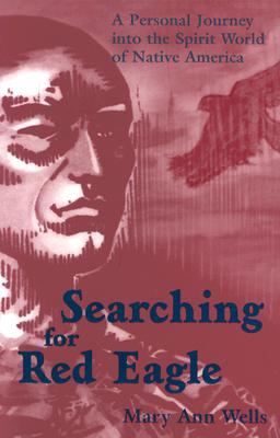 Searching for Red Eagle: A Personal Journey into the Spirit World of Native America