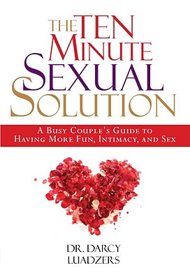 The Ten Minute Sexual Solution: The Busy Couple's Guide to Having More Fun, Intimacy, And Sex