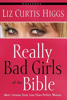Really Bad Girls of the Bible Workbook: More Lessons from Less-Than-Perfect Women