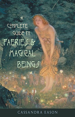 A Complete Guide To Faeries & Magical Beings: Explore The Mystical Realm Of The Little People