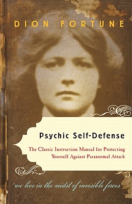 Psychic Self-Defense: The Classic Instruction Manual For Protecting Yourself Against Paranormal Attack