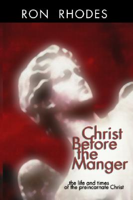 Christ Before the Manger: The Life and Times of the Preincarnate Christ
