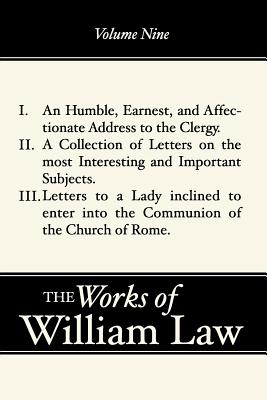 The Works of William Law, Volume Nine: An Humble, Earnest, and Affectionate Address to the Clergy; A Collection of Letters; Letters to a Lady inclined to enter the Romish Communion