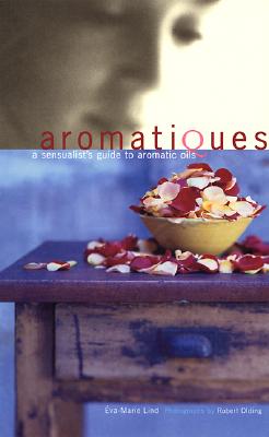Image for Aromatiques: A Sensualist's Guide to Aromatic Oils Aromatiques: A Sensualist's Guide to Aromatic Oils