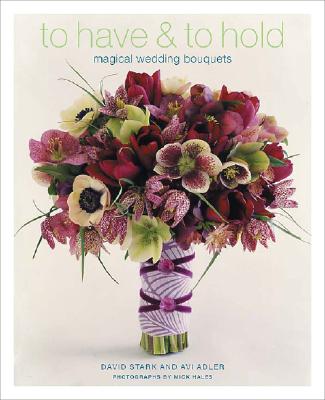 Image for To Have & To Hold: Magical Wedding Bouquets To Have & To Hold: Magical Wedding Bouquets