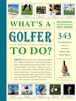 What's a Golfer to Do: 343 Techniques, Tips, and Tricks from the Best Pros