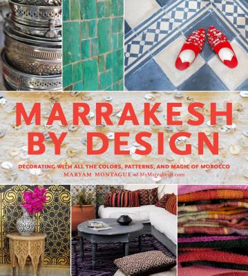 Marrakesh by Design: Decorating With All the Colors, Patterns, and Magic of Morocco