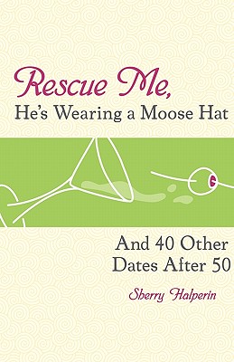 Rescue Me, He's Wearing a Moose Hat: And 40 Other Dates after 50
