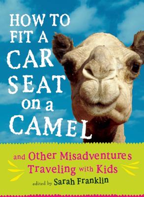 Image for How to Fit a Car Seat on a Camel: And Other Misadventures Traveling with Kids