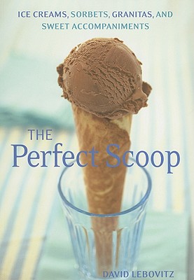 The Perfect Scoop: Ice Creams, Sorbets, Granitas, and Sweet Accompaniments