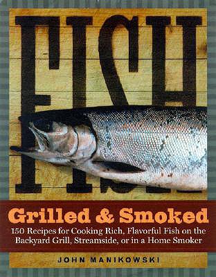 Fish Grilled & Smoked: 150 Recipes for Cooking Rich, Flavorful Fish on the Backyard Grill, Streamside, or in a Home Smoker