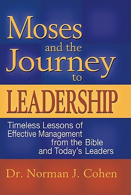 Moses and the Journey to Leadership: Timeless Lessons of Effective Management from the Bible and Today's Leaders