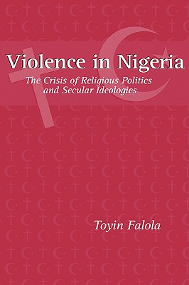 Violence in Nigeria: The Crisis of Religious Politics and Secular Ideologies [Paperback] Falola, Toyin