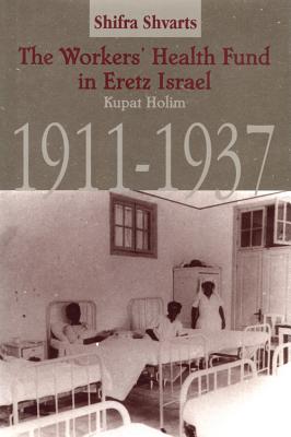 The Workers' Health Fund in Eretz Israel: Kupat Holim, 1911-1937 (Rochester Studies in Medical History)