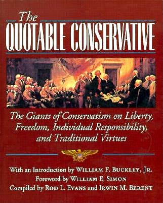 The Quotable Conservative: The Giants of Conservatism on Liberty, Freedom, Individual Responsibility, and Traditional Virtues