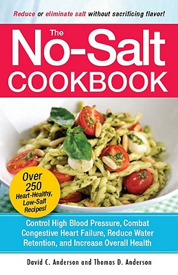 The No-Salt Cookbook: Reduce Or Eliminate Salt Without Sacrificing Flavor - Control High Blood Pressure, Combat Congestive Heart Failure, Reduce Water Retention, And Increase Overall Health