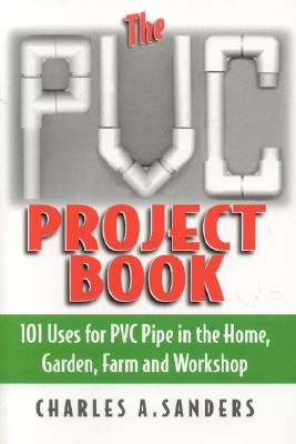 The PVC Project Book: 101 Uses for PVC Pipe in the Home, Garden, Farm and Workshop Image for The PVC Project Book: 101 Uses for PVC Pipe in the Home, Garden, Farm and Workshop