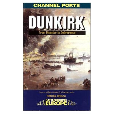 Dunkirk from Disaster to Deliverance. Channel Ports. Battleground Europe.