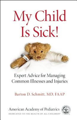 My Child Is Sick!: Expert Advice for Managing Common Illnesses and Injuries