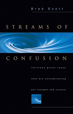 Streams of Confusion: Thirteen Great Ideas That Are Contaminating Our Thought and Culture