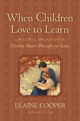 When Children Love to Learn A Practical Application of Charlotte Mason's Philosophy for Today