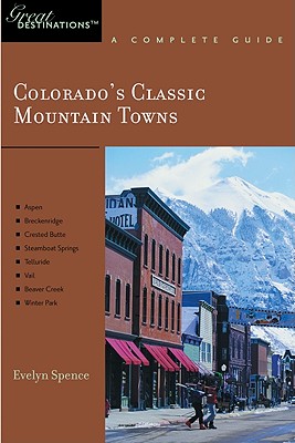 Explorer's Guide Colorado's Classic Mountain Towns: A Great Destination: Aspen, Breckenridge, Crested Butte, Steamboat Springs, Telluride, Vail & Winter Park (Explorer's Great Destinations)