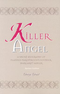 Killer Angel: A Short Biography of Planned Parenthood's Founder, Margaret Sanger, George Grant Killer Angel: A Short Biography of Planned Parenthood's Founder, Margaret Sanger, George Grant