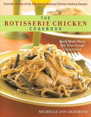 The Rotisserie Chicken Cookbook: Home-Made Meals with Store-Bought Convenience