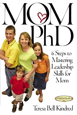 Image for Mom PhD: 6 Steps to Mastering Leadership Skills for Mom Mom PhD: 6 Steps to Mastering Leadership Skills for Mom