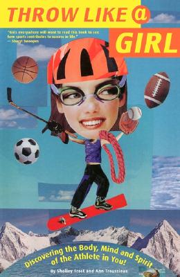 Throw Like a Girl: Discovering the Body, Mind, and Spirit of the Athlete in You!