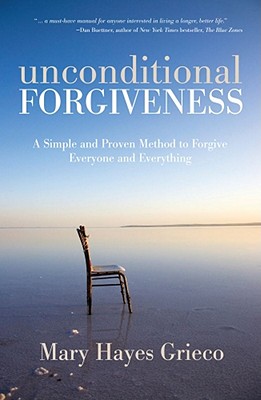 Unconditional Forgiveness: A Simple and Proven Method to Forgive Everyone and Everything