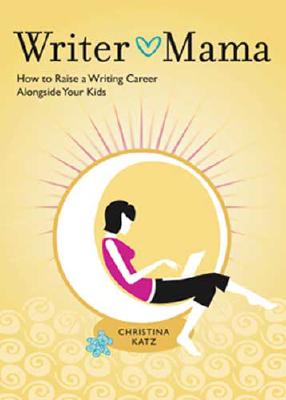 Image for Writer Mama: How to Raise a Writing Career Alongside Your Kids