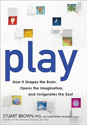 Play: How It Shapes the Brain, Opens the Imagination, and Invigorates the Soul