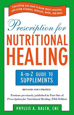Image for Prescription for Nutritional Healing: the A to Z Guide to Supplements: Everything You Need to Know About Selecting and Using Vitamins, Minerals, ... Healing: A-To-Z Guide to Supplements)