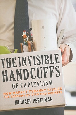 The Invisible Handcuffs of Capitalism How Market Tyranny Stifles the Economy by Stunting Workers