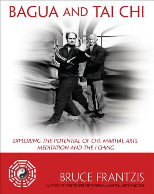 Bagua And Tai Chi: Exploring The Potential Of Chi, Martial Arts, Meditation, And The I Ching