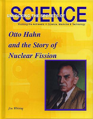 Otto Hahn and the Story of Nuclear Fission (Unlocking the Secrets of Science)