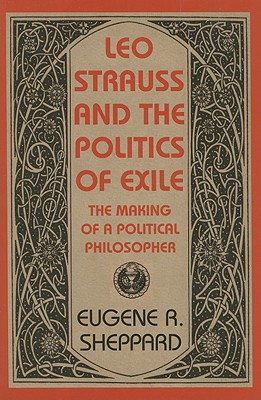 Leo Strauss and the Politics of Exile: The Making of a Political Philosopher (Tauber Institute for the Study of European Jewry)