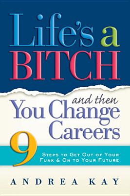Image for Life's a Bitch and Then You Change Careers: 9 Steps to Get You Out of Your Funk & on to Your Future