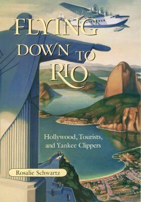 Flying Down to Rio: Hollywood, Tourists, and Yankee Clippers (Volume 10) (Centennial of Flight Series)
